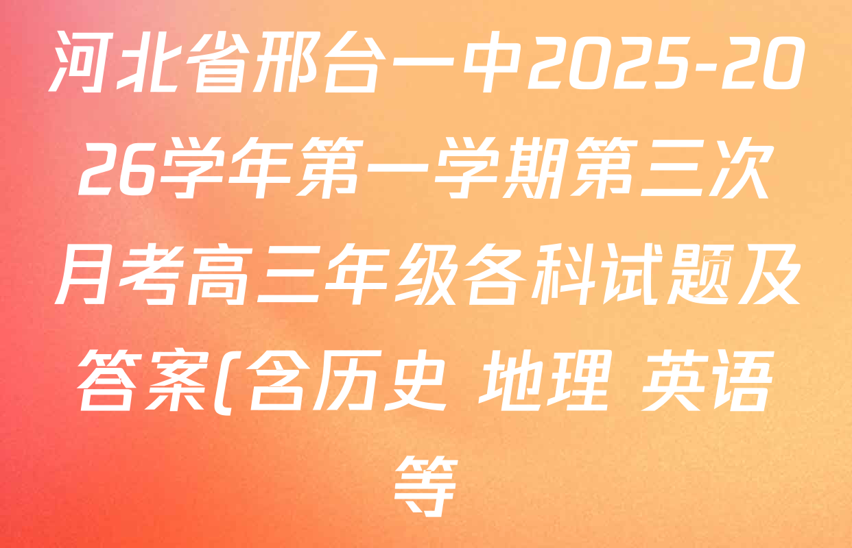 河北省邢台一中2025-2026学年第一学期第三次月考高三年级各科试题及答案(含历史 地理 英语等) 河北省邢台一中2025-2026学年第一学期第三次月考高三年级各科试题及答案(含历史 地理 英语等)